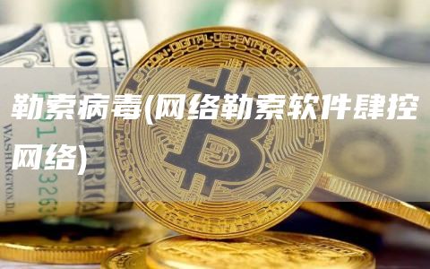 勒索病毒 - 网络勒索软件肆控网络
